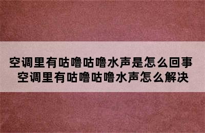 空调里有咕噜咕噜水声是怎么回事 空调里有咕噜咕噜水声怎么解决